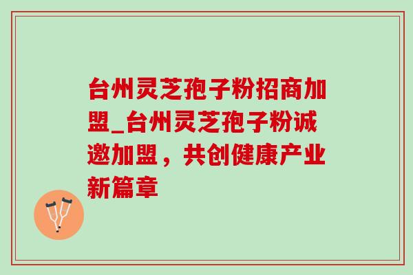 台州灵芝孢子粉招商加盟_台州灵芝孢子粉诚邀加盟,共创健康产业新篇章-第1张图片-灵芝之家 台州灵芝孢子粉招商加盟_台州灵芝孢子粉诚邀加盟,共创健康产业新篇章-第1张图片-灵芝之家