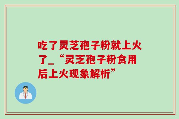 吃了灵芝孢子粉就上火了_“灵芝孢子粉食用后上火现象解析”-第1张图片-灵芝之家 吃了灵芝孢子粉就上火了_“灵芝孢子粉食用后上火现象解析”-第1张图片-灵芝之家
