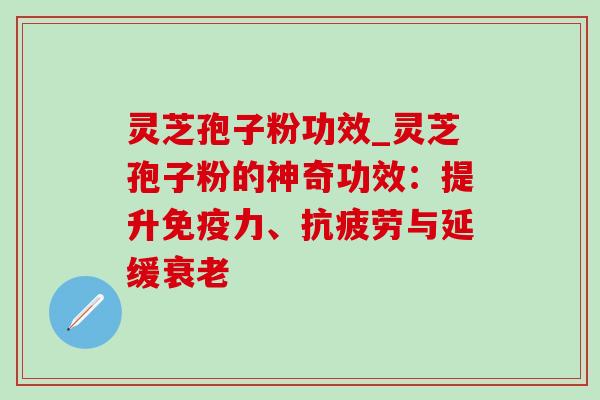 灵芝孢子粉功效_灵芝孢子粉的神奇功效:提升免疫力、抗疲劳与延缓衰老-第1张图片-灵芝之家 灵芝孢子粉功效_灵芝孢子粉的神奇功效:提升免疫力、抗疲劳与延缓衰老-第1张图片-灵芝之家