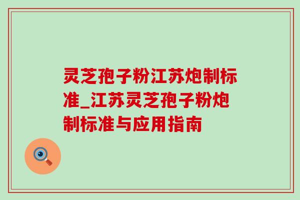 灵芝孢子粉江苏炮制标准_江苏灵芝孢子粉炮制标准与应用指南-第1张图片-灵芝之家 灵芝孢子粉江苏炮制标准_江苏灵芝孢子粉炮制标准与应用指南-第1张图片-灵芝之家