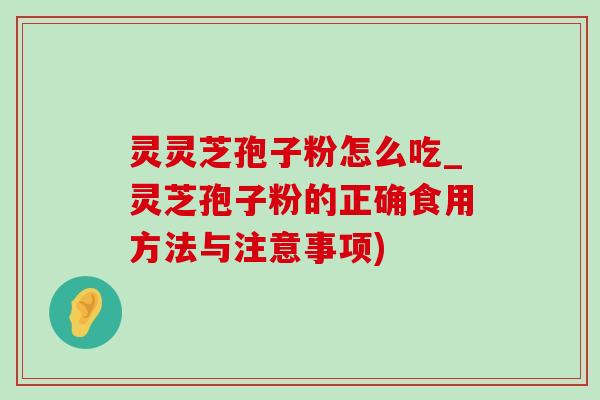 灵灵芝孢子粉怎么吃_灵芝孢子粉的正确食用方法与注意事项)-第1张图片-灵芝之家 灵灵芝孢子粉怎么吃_灵芝孢子粉的正确食用方法与注意事项)-第1张图片-灵芝之家
