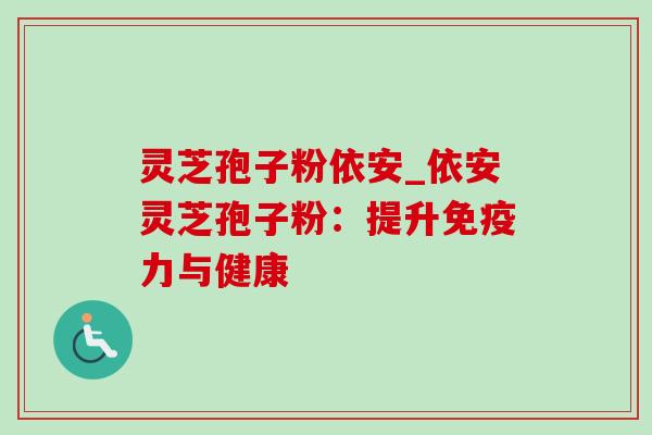 灵芝孢子粉依安_依安灵芝孢子粉:提升免疫力与健康-第1张图片-灵芝之家 灵芝孢子粉依安_依安灵芝孢子粉:提升免疫力与健康-第1张图片-灵芝之家