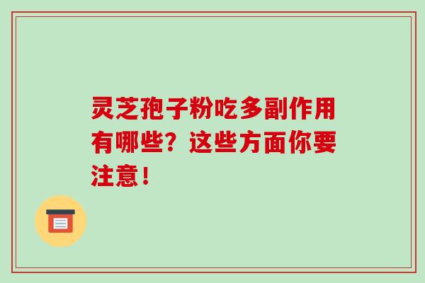 灵芝孢子粉吃多副作用有哪些?这些方面你要注意!-第1张图片-灵芝之家 灵芝孢子粉吃多副作用有哪些?这些方面你要注意!-第1张图片-灵芝之家