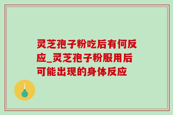 灵芝孢子粉吃后有何反应_灵芝孢子粉服用后可能出现的身体反应-第1张图片-灵芝之家