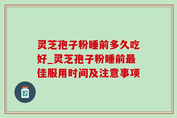 灵芝孢子粉睡前多久吃好_灵芝孢子粉睡前最佳服用时间及注意事项-第1张图片-灵芝之家 灵芝孢子粉睡前多久吃好_灵芝孢子粉睡前最佳服用时间及注意事项-第1张图片-灵芝之家