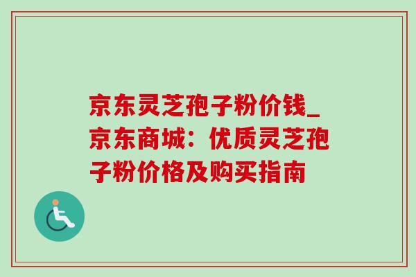 京东灵芝孢子粉价钱_京东商城:优质灵芝孢子粉价格及购买指南-第1张图片-灵芝之家 京东灵芝孢子粉价钱_京东商城:优质灵芝孢子粉价格及购买指南-第1张图片-灵芝之家