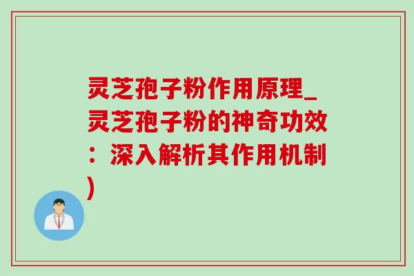 灵芝孢子粉作用原理_灵芝孢子粉的神奇功效:深入解析其作用机制)-第1张图片-灵芝之家 灵芝孢子粉作用原理_灵芝孢子粉的神奇功效:深入解析其作用机制)-第1张图片-灵芝之家