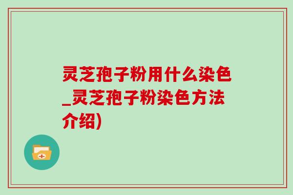 灵芝孢子粉用什么染色_灵芝孢子粉染色方法介绍)-第1张图片-灵芝之家 灵芝孢子粉用什么染色_灵芝孢子粉染色方法介绍)-第1张图片-灵芝之家