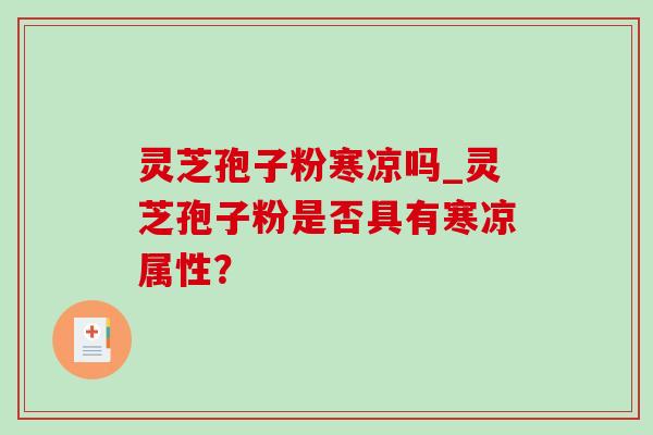 灵芝孢子粉寒凉吗_灵芝孢子粉是否具有寒凉属性?-第1张图片-灵芝之家 灵芝孢子粉寒凉吗_灵芝孢子粉是否具有寒凉属性?-第1张图片-灵芝之家