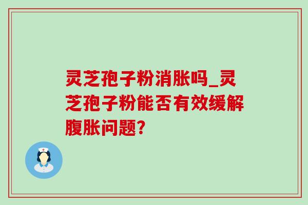 灵芝孢子粉消胀吗_灵芝孢子粉能否有效缓解腹胀问题?-第1张图片-灵芝之家 灵芝孢子粉消胀吗_灵芝孢子粉能否有效缓解腹胀问题?-第1张图片-灵芝之家