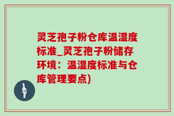 灵芝孢子粉仓库温湿度标准_灵芝孢子粉储存环境:温湿度标准与仓库管理要点)-第1张图片-灵芝之家 灵芝孢子粉仓库温湿度标准_灵芝孢子粉储存环境:温湿度标准与仓库管理要点)-第1张图片-灵芝之家