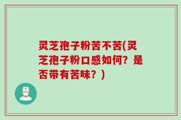灵芝孢子粉苦不苦(灵芝孢子粉口感如何?是否带有苦味?)-第1张图片-灵芝之家 灵芝孢子粉苦不苦(灵芝孢子粉口感如何?是否带有苦味?)-第1张图片-灵芝之家