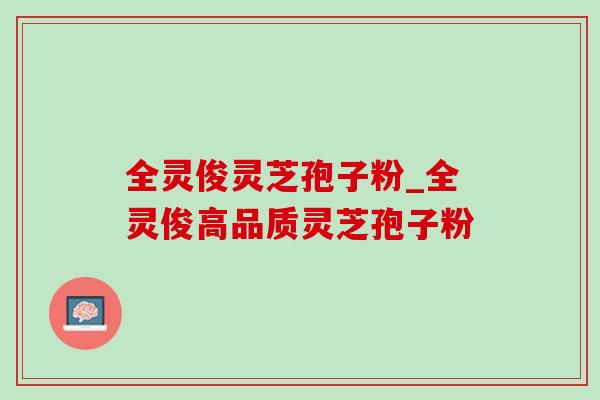 全灵俊灵芝孢子粉_全灵俊高品质灵芝孢子粉-第1张图片-灵芝之家 全灵俊灵芝孢子粉_全灵俊高品质灵芝孢子粉-第1张图片-灵芝之家
