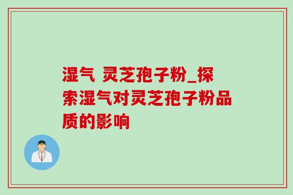 湿气 灵芝孢子粉_探索湿气对灵芝孢子粉品质的影响-第1张图片-灵芝之家 湿气 灵芝孢子粉_探索湿气对灵芝孢子粉品质的影响-第1张图片-灵芝之家