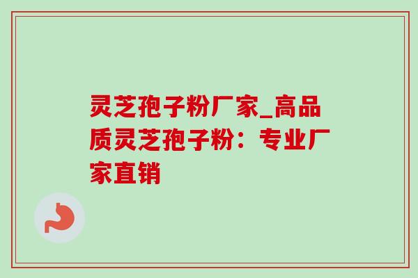 灵芝孢子粉厂家_高品质灵芝孢子粉:专业厂家直销-第1张图片-灵芝之家 灵芝孢子粉厂家_高品质灵芝孢子粉:专业厂家直销-第1张图片-灵芝之家