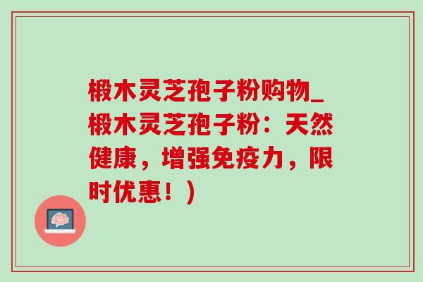 椴木灵芝孢子粉购物_椴木灵芝孢子粉:天然健康,增强免疫力,限时优惠!)-第1张图片-灵芝之家 椴木灵芝孢子粉购物_椴木灵芝孢子粉:天然健康,增强免疫力,限时优惠!)-第1张图片-灵芝之家