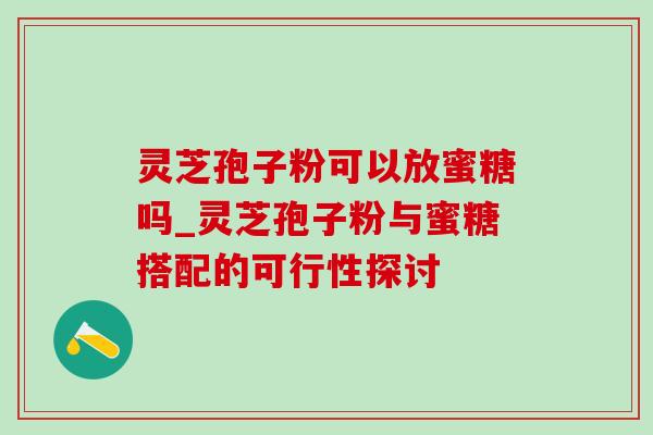 灵芝孢子粉可以放蜜糖吗_灵芝孢子粉与蜜糖搭配的可行性探讨-第1张图片-灵芝之家 灵芝孢子粉可以放蜜糖吗_灵芝孢子粉与蜜糖搭配的可行性探讨-第1张图片-灵芝之家