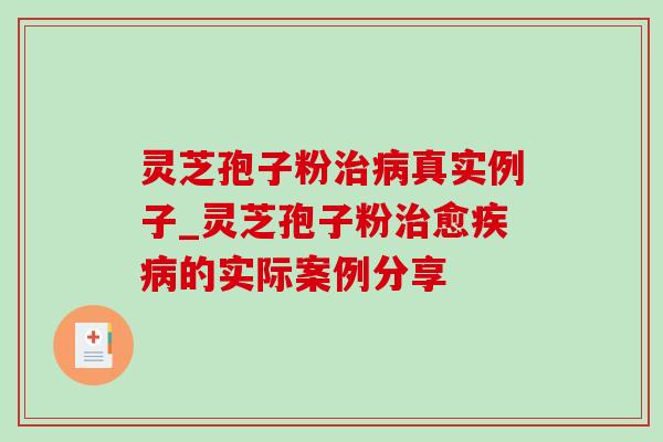 灵芝孢子粉治病真实例子_灵芝孢子粉治愈疾病的实际案例分享-第1张图片-灵芝之家 灵芝孢子粉治病真实例子_灵芝孢子粉治愈疾病的实际案例分享-第1张图片-灵芝之家