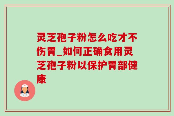 灵芝孢子粉怎么吃才不伤胃_如何正确食用灵芝孢子粉以保护胃部健康-第1张图片-灵芝之家 灵芝孢子粉怎么吃才不伤胃_如何正确食用灵芝孢子粉以保护胃部健康-第1张图片-灵芝之家