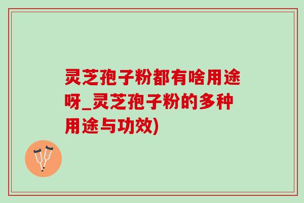 灵芝孢子粉都有啥用途呀_灵芝孢子粉的多种用途与功效)-第1张图片-灵芝之家 灵芝孢子粉都有啥用途呀_灵芝孢子粉的多种用途与功效)-第1张图片-灵芝之家
