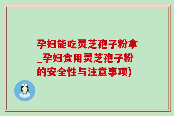 孕妇能吃灵芝孢子粉拿_孕妇食用灵芝孢子粉的安全性与注意事项)-第1张图片-灵芝之家 孕妇能吃灵芝孢子粉拿_孕妇食用灵芝孢子粉的安全性与注意事项)-第1张图片-灵芝之家