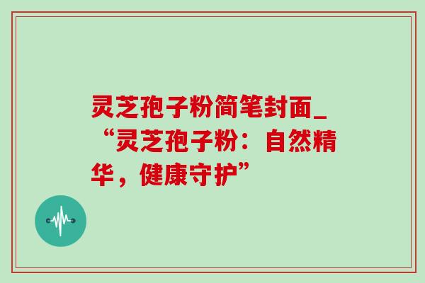 灵芝孢子粉简笔封面_“灵芝孢子粉:自然精华,健康守护”-第1张图片-灵芝之家 灵芝孢子粉简笔封面_“灵芝孢子粉:自然精华,健康守护”-第1张图片-灵芝之家