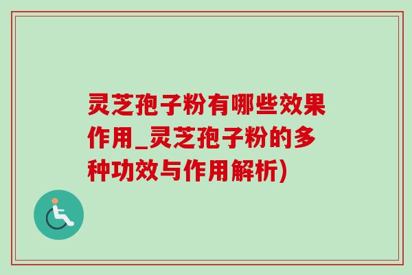 灵芝孢子粉有哪些效果作用_灵芝孢子粉的多种功效与作用解析)-第1张图片-灵芝之家 灵芝孢子粉有哪些效果作用_灵芝孢子粉的多种功效与作用解析)-第1张图片-灵芝之家
