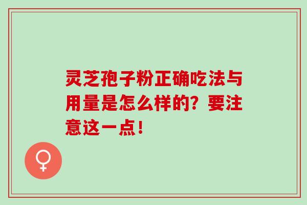 灵芝孢子粉正确吃法与用量是怎么样的？要注意这一点！-第1张图片-灵芝之家