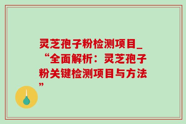 灵芝孢子粉检测项目_“全面解析:灵芝孢子粉关键检测项目与方法”-第1张图片-灵芝之家 灵芝孢子粉检测项目_“全面解析:灵芝孢子粉关键检测项目与方法”-第1张图片-灵芝之家