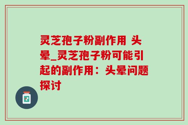 灵芝孢子粉副作用 头晕_灵芝孢子粉可能引起的副作用:头晕问题探讨-第1张图片-灵芝之家 灵芝孢子粉副作用 头晕_灵芝孢子粉可能引起的副作用:头晕问题探讨-第1张图片-灵芝之家
