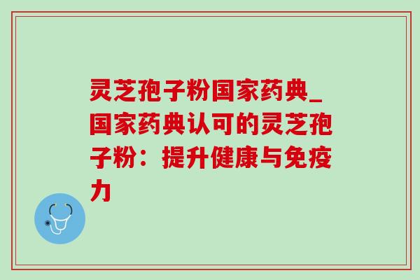 灵芝孢子粉国家药典_国家药典认可的灵芝孢子粉:提升健康与免疫力-第1张图片-灵芝之家 灵芝孢子粉国家药典_国家药典认可的灵芝孢子粉:提升健康与免疫力-第1张图片-灵芝之家