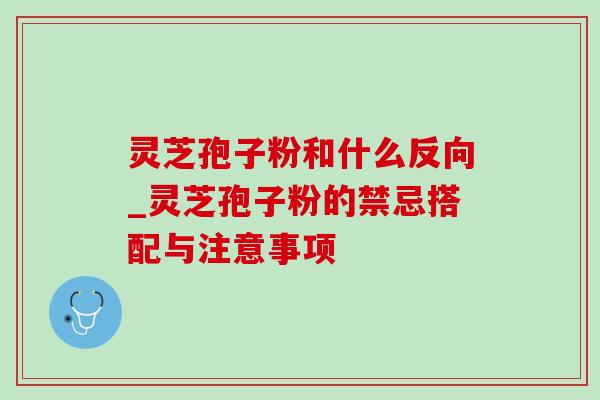 灵芝孢子粉和什么反向_灵芝孢子粉的禁忌搭配与注意事项-第1张图片-灵芝之家