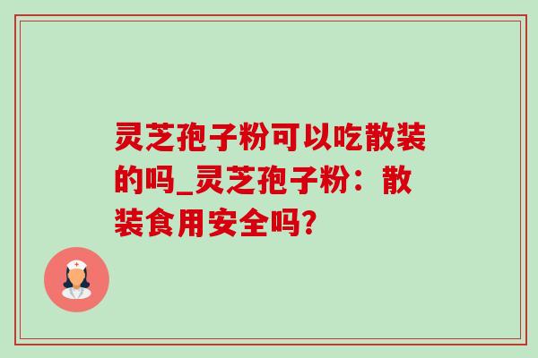 灵芝孢子粉可以吃散装的吗_灵芝孢子粉：散装食用安全吗？-第1张图片-灵芝之家