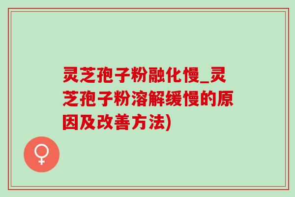 灵芝孢子粉融化慢_灵芝孢子粉溶解缓慢的原因及改善方法)-第1张图片-灵芝之家 灵芝孢子粉融化慢_灵芝孢子粉溶解缓慢的原因及改善方法)-第1张图片-灵芝之家