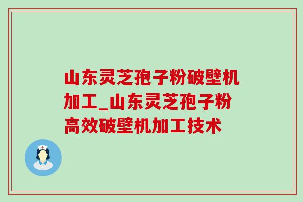 山东灵芝孢子粉破壁机加工_山东灵芝孢子粉高效破壁机加工技术-第1张图片-灵芝之家 山东灵芝孢子粉破壁机加工_山东灵芝孢子粉高效破壁机加工技术-第1张图片-灵芝之家