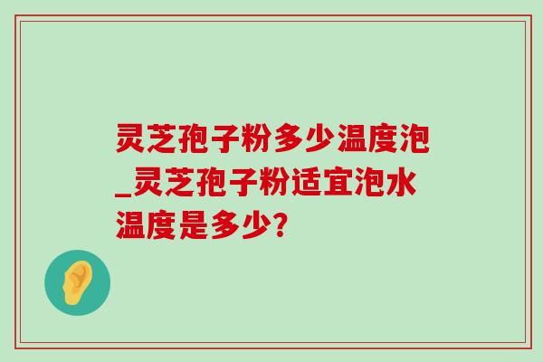 灵芝孢子粉多少温度泡_灵芝孢子粉适宜泡水温度是多少?-第1张图片-灵芝之家 灵芝孢子粉多少温度泡_灵芝孢子粉适宜泡水温度是多少?-第1张图片-灵芝之家
