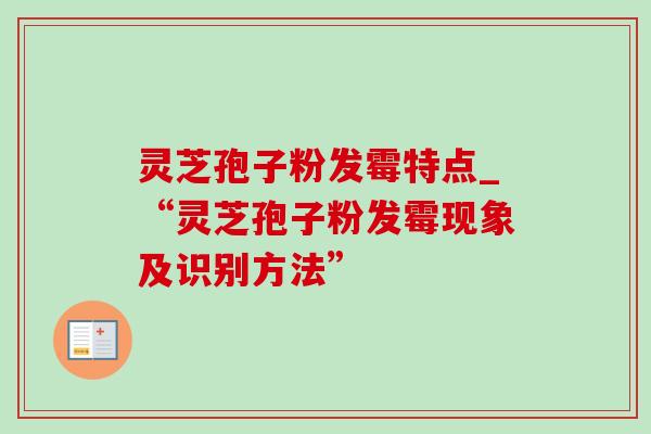 灵芝孢子粉发霉特点_“灵芝孢子粉发霉现象及识别方法”-第1张图片-灵芝之家