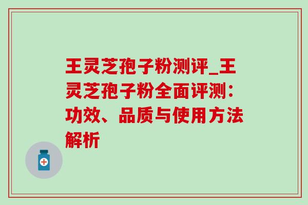 王灵芝孢子粉测评_王灵芝孢子粉全面评测:功效、品质与使用方法解析-第1张图片-灵芝之家 王灵芝孢子粉测评_王灵芝孢子粉全面评测:功效、品质与使用方法解析-第1张图片-灵芝之家