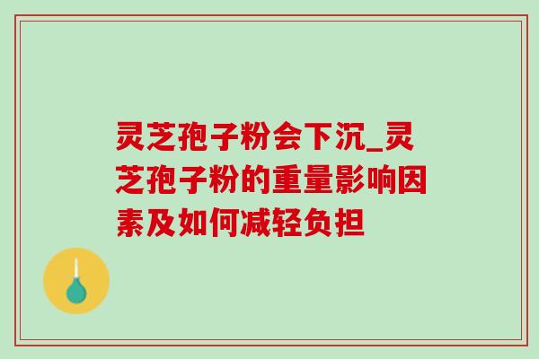 灵芝孢子粉会下沉_灵芝孢子粉的重量影响因素及如何减轻负担-第1张图片-灵芝之家