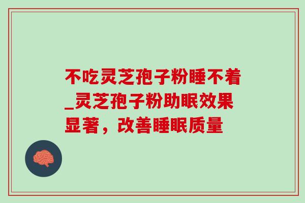 不吃灵芝孢子粉睡不着_灵芝孢子粉助眠效果显著,改善睡眠质量-第1张图片-灵芝之家 不吃灵芝孢子粉睡不着_灵芝孢子粉助眠效果显著,改善睡眠质量-第1张图片-灵芝之家
