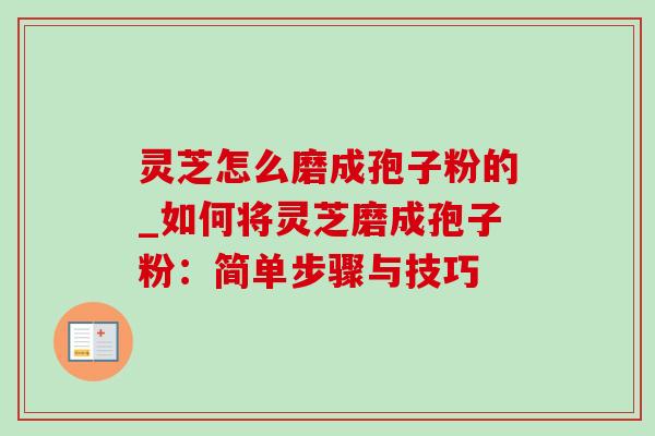 灵芝怎么磨成孢子粉的_如何将灵芝磨成孢子粉:简单步骤与技巧-第1张图片-灵芝之家 灵芝怎么磨成孢子粉的_如何将灵芝磨成孢子粉:简单步骤与技巧-第1张图片-灵芝之家