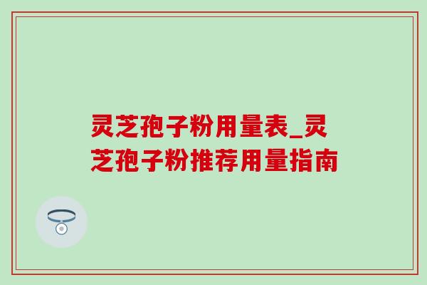灵芝孢子粉用量表_灵芝孢子粉推荐用量指南-第1张图片-灵芝之家 灵芝孢子粉用量表_灵芝孢子粉推荐用量指南-第1张图片-灵芝之家