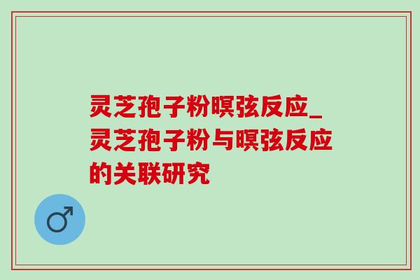 灵芝孢子粉暝弦反应_灵芝孢子粉与暝弦反应的关联研究-第1张图片-灵芝之家 灵芝孢子粉暝弦反应_灵芝孢子粉与暝弦反应的关联研究-第1张图片-灵芝之家
