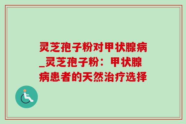 灵芝孢子粉对甲状腺病_灵芝孢子粉:甲状腺病患者的天然治疗选择-第1张图片-灵芝之家 灵芝孢子粉对甲状腺病_灵芝孢子粉:甲状腺病患者的天然治疗选择-第1张图片-灵芝之家