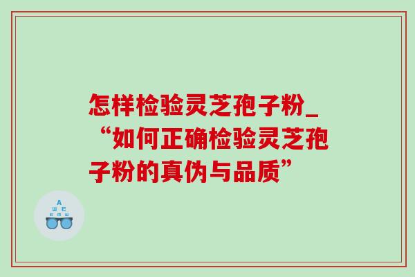怎样检验灵芝孢子粉_“如何正确检验灵芝孢子粉的真伪与品质”-第1张图片-灵芝之家 怎样检验灵芝孢子粉_“如何正确检验灵芝孢子粉的真伪与品质”-第1张图片-灵芝之家