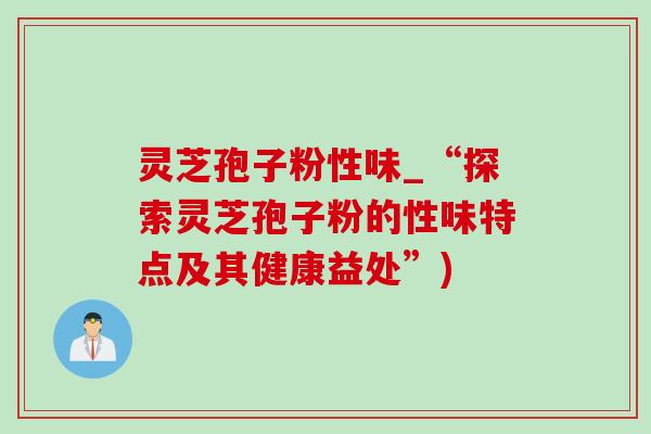 灵芝孢子粉性味_“探索灵芝孢子粉的性味特点及其健康益处”)-第1张图片-灵芝之家