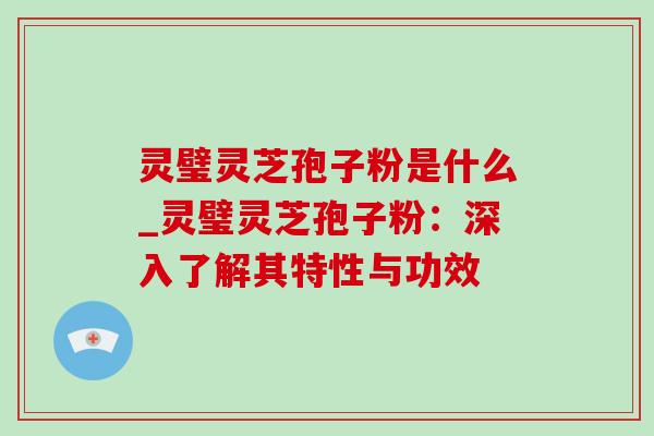 灵璧灵芝孢子粉是什么_灵璧灵芝孢子粉:深入了解其特性与功效-第1张图片-灵芝之家 灵璧灵芝孢子粉是什么_灵璧灵芝孢子粉:深入了解其特性与功效-第1张图片-灵芝之家