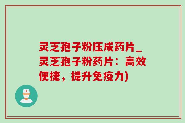 灵芝孢子粉压成药片_灵芝孢子粉药片:高效便捷,提升免疫力)-第1张图片-灵芝之家 灵芝孢子粉压成药片_灵芝孢子粉药片:高效便捷,提升免疫力)-第1张图片-灵芝之家