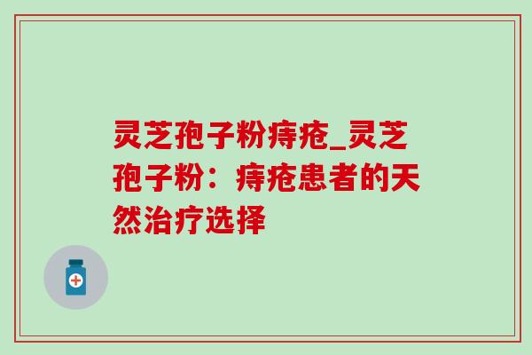 灵芝孢子粉痔疮_灵芝孢子粉:痔疮患者的天然治疗选择-第1张图片-灵芝之家 灵芝孢子粉痔疮_灵芝孢子粉:痔疮患者的天然治疗选择-第1张图片-灵芝之家