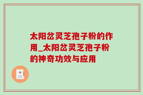 太阳岔灵芝孢子粉的作用_太阳岔灵芝孢子粉的神奇功效与应用-第1张图片-灵芝之家